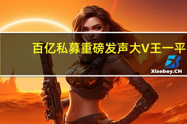 百亿私募重磅发声大V王一平：“牛市已在启动前夕”