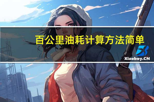 百公里油耗计算方法简单(百公里油耗计算公式)
