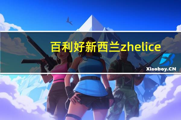 百利好新西兰zhelice（百利好新西兰官网）
