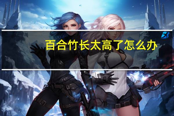 百合竹长太高了怎么办