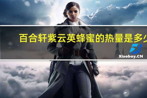 百合轩 紫云英蜂蜜的热量是多少