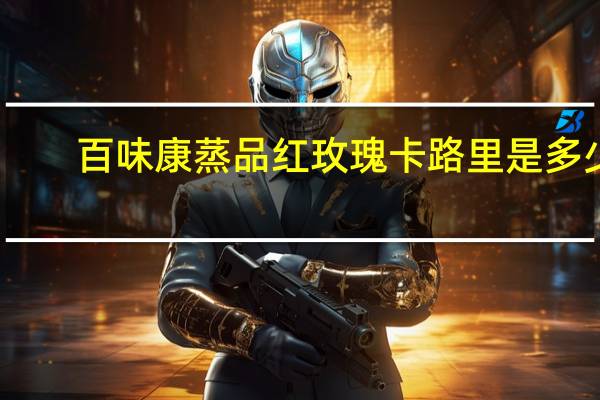 百味康 蒸品红玫瑰卡路里是多少