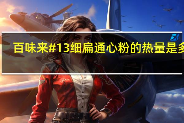 百味来 #13细扁通心粉的热量是多少