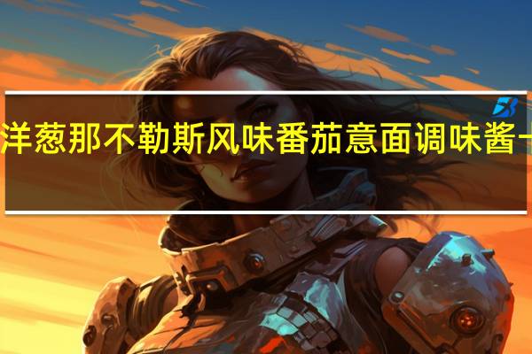 百味来 洋葱那不勒斯风味番茄意面调味酱卡路里是多少