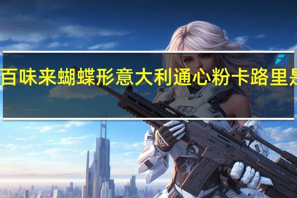 百味来 蝴蝶形意大利通心粉卡路里是多少