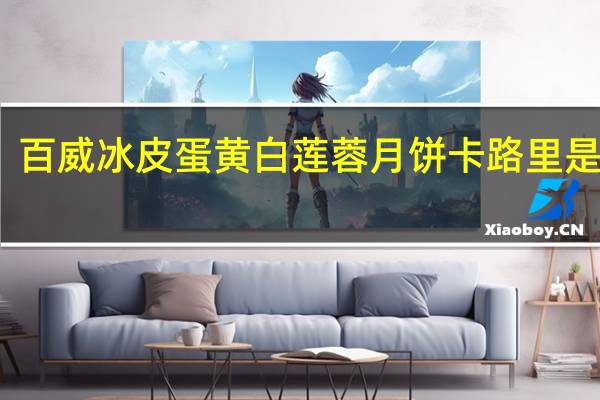 百威冰皮蛋黄白莲蓉月饼卡路里是多少
