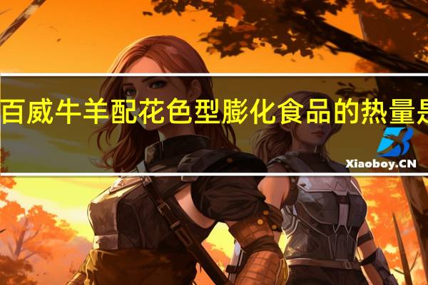百威 牛羊配花色型膨化食品的热量是多少