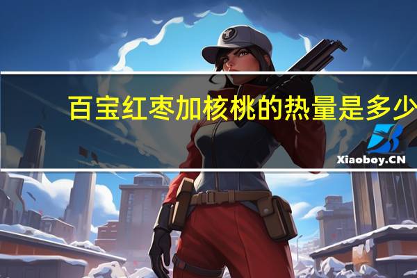 百宝 红枣加核桃的热量是多少