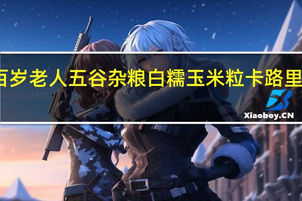 百岁老人 五谷杂粮 白糯玉米粒卡路里是多少