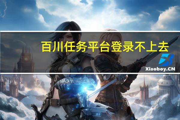 百川任务平台登录不上去（百川任务平台登录）