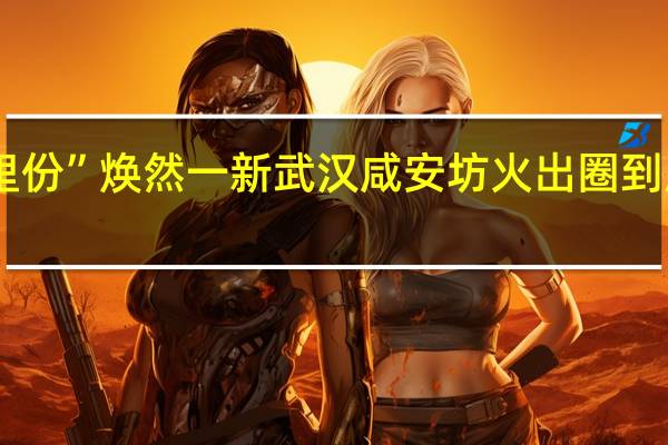 百年“里份”焕然一新武汉咸安坊火出圈 到底什么情况嘞