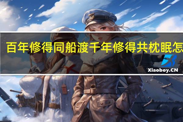 百年修得同船渡 千年修得共枕眠怎么读（百年修得同船渡千年修得共枕眠下一句）