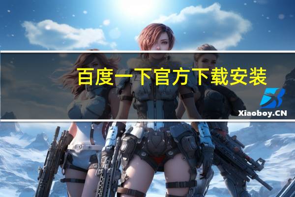 百度一下官方下载安装（百度一下官）