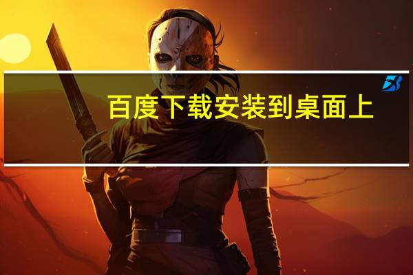 百度下载安装到桌面上(百度下载安装到桌面上)