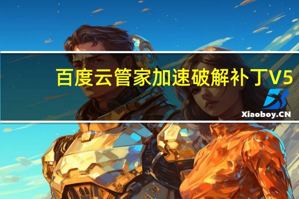 百度云管家加速破解补丁 V5.3 绿色版（百度云管家加速破解补丁 V5.3 绿色版功能简介）