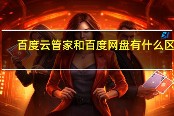 百度云管家和百度网盘有什么区别（百度云管家）
