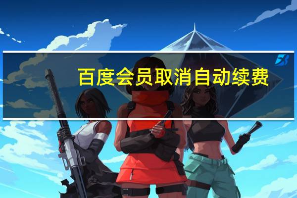 百度会员取消自动续费(百度会员)