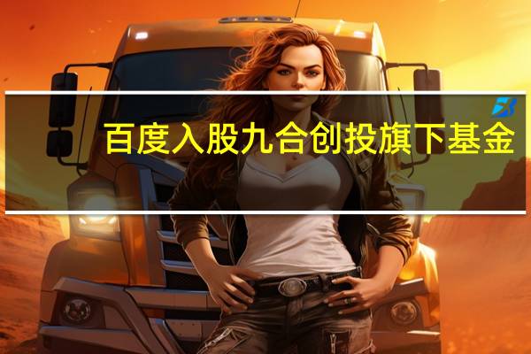 百度入股九合创投旗下基金