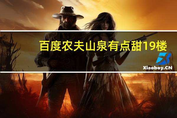 百度农夫山泉有点甜19楼(农夫山泉有点甜登录系统)