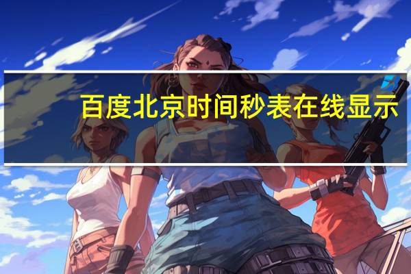 百度北京时间秒表在线显示（百度北京时间）