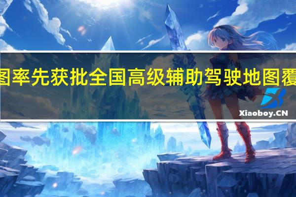 百度地图率先获批全国高级辅助驾驶地图 覆盖134座城市