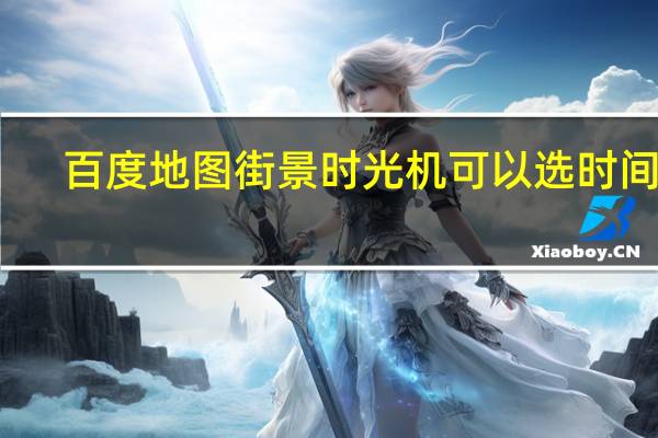 百度地图街景时光机可以选时间吗（百度地图街景怎么看）