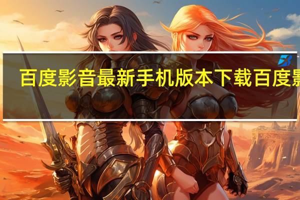 百度影音最新手机版本下载百度影音（百度影音百度影音）