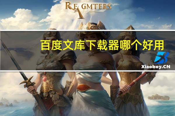 百度文库下载器哪个好用（百度文库下载器破解版）