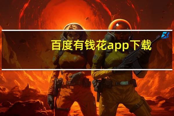百度有钱花app下载（​百度有钱花是什么）