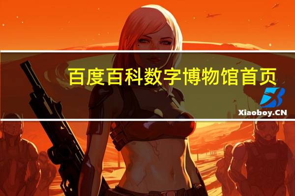 百度百科数字博物馆首页（百度百科数字博物馆的介绍）