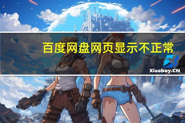 百度网盘网页显示不正常(网页显示不正常)