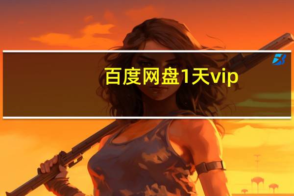 百度网盘1天vip（百度云盘1t）