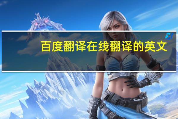 百度翻译在线翻译的英文（百度在线翻译英语翻译）
