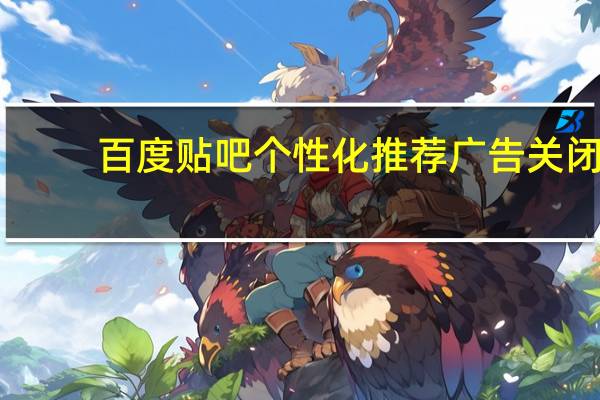 百度贴吧个性化推荐广告关闭（百度贴吧个人主页）
