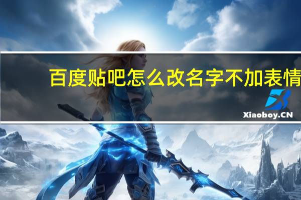 百度贴吧怎么改名字不加表情（百度贴吧怎么改名字）