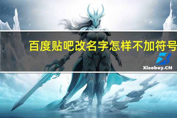 百度贴吧改名字怎样不加符号（百度贴吧怎么改名字）