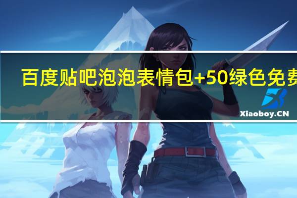 百度贴吧泡泡表情包 +50 绿色免费版（百度贴吧泡泡表情包 +50 绿色免费版功能简介）