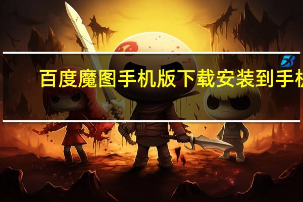 百度魔图手机版下载安装到手机（下载百度魔图）