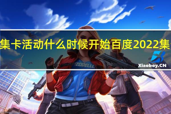 百度2022集卡活动什么时候开始 百度2022集卡活动入口在哪