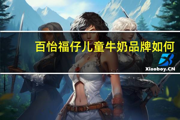 百怡福仔儿童牛奶品牌如何