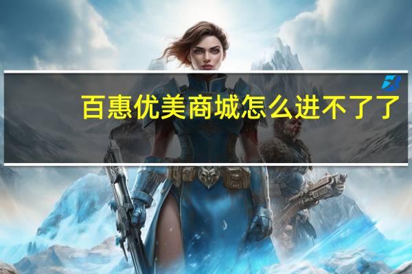 百惠优美商城怎么进不了了（百惠优美商城官网）
