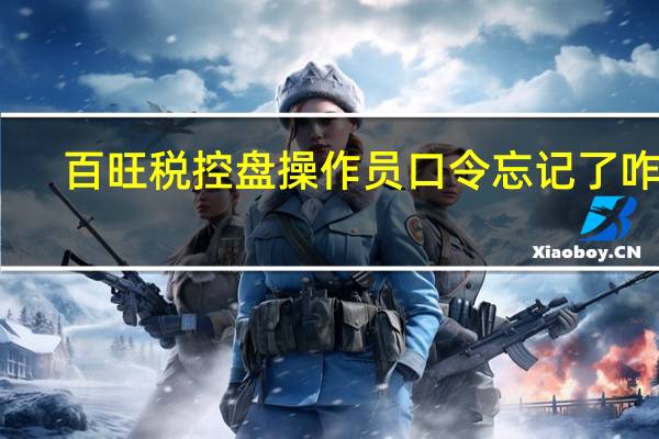 百旺税控盘操作员口令忘记了咋办（百旺税控盘操作员口令是多少）