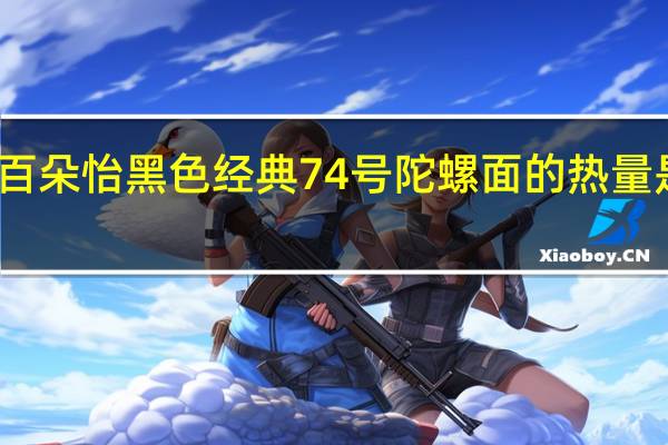 百朵怡 黑色经典 74号陀螺面的热量是多少