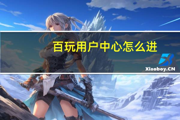 百玩用户中心怎么进（百玩用户中心）