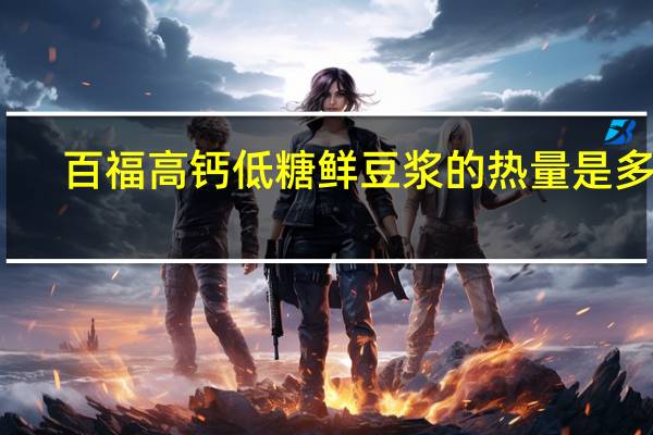 百福 高钙低糖鲜豆浆的热量是多少