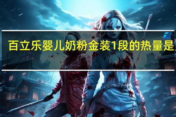 百立乐 婴儿奶粉金装1段的热量是多少
