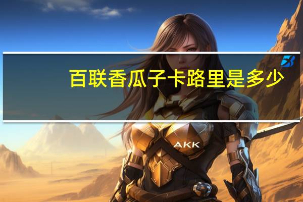 百联 香瓜子卡路里是多少