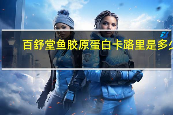 百舒堂 鱼胶原蛋白卡路里是多少