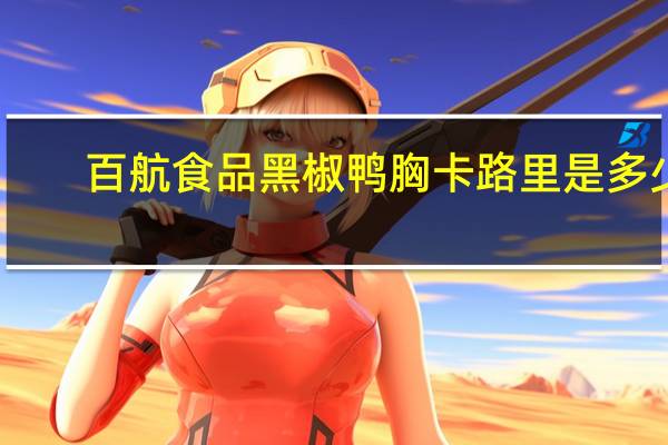 百航食品 黑椒鸭胸卡路里是多少