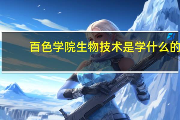 百色学院生物技术是学什么的
